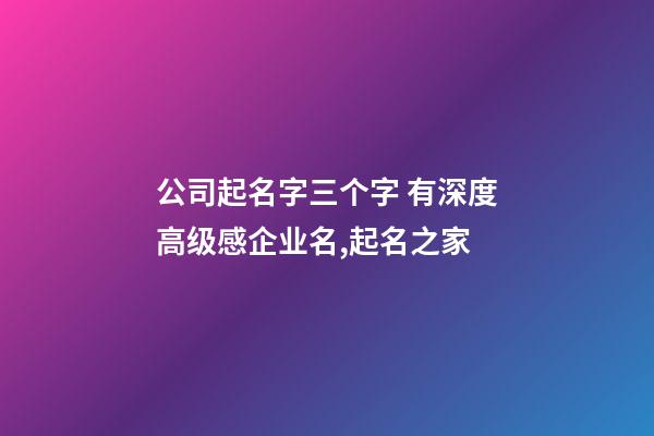公司起名字三个字 有深度高级感企业名,起名之家-第1张-公司起名-玄机派